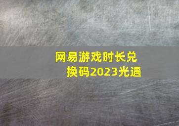 网易游戏时长兑换码2023光遇