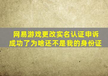 网易游戏更改实名认证申诉成功了为啥还不是我的身份证