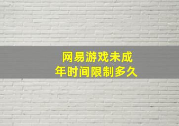 网易游戏未成年时间限制多久