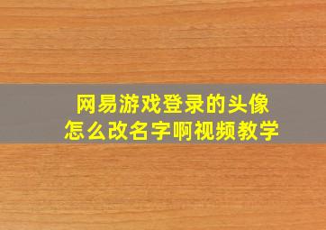 网易游戏登录的头像怎么改名字啊视频教学