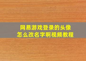 网易游戏登录的头像怎么改名字啊视频教程