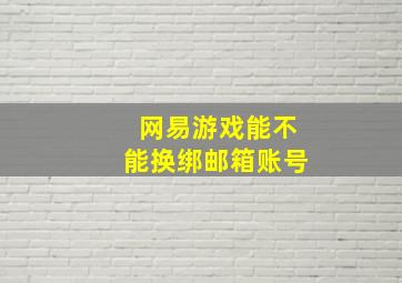 网易游戏能不能换绑邮箱账号