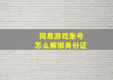 网易游戏账号怎么解绑身份证