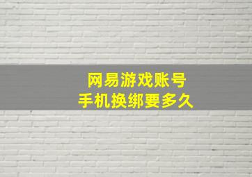 网易游戏账号手机换绑要多久