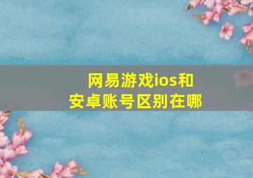 网易游戏ios和安卓账号区别在哪