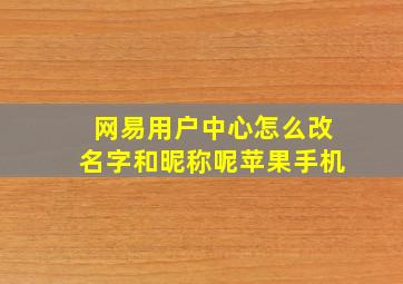 网易用户中心怎么改名字和昵称呢苹果手机