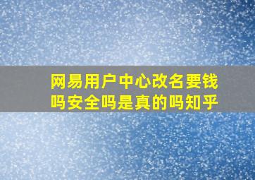 网易用户中心改名要钱吗安全吗是真的吗知乎