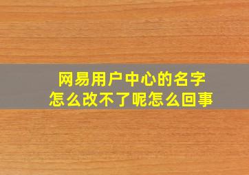 网易用户中心的名字怎么改不了呢怎么回事