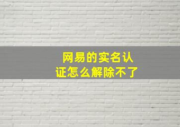 网易的实名认证怎么解除不了