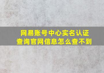 网易账号中心实名认证查询官网信息怎么查不到