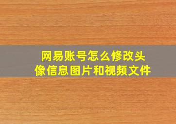 网易账号怎么修改头像信息图片和视频文件