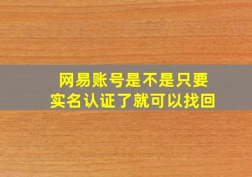 网易账号是不是只要实名认证了就可以找回