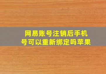 网易账号注销后手机号可以重新绑定吗苹果