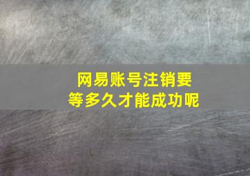 网易账号注销要等多久才能成功呢