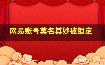 网易账号莫名其妙被锁定