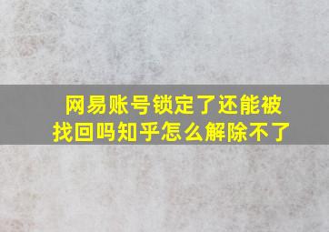 网易账号锁定了还能被找回吗知乎怎么解除不了