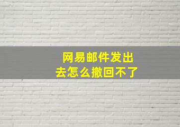 网易邮件发出去怎么撤回不了