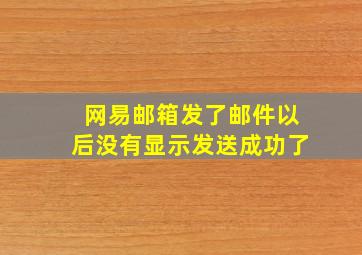 网易邮箱发了邮件以后没有显示发送成功了