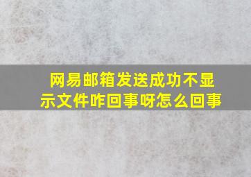 网易邮箱发送成功不显示文件咋回事呀怎么回事