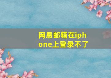 网易邮箱在iphone上登录不了