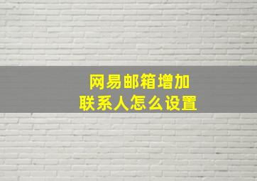 网易邮箱增加联系人怎么设置