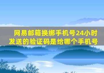 网易邮箱换绑手机号24小时发送的验证码是给哪个手机号