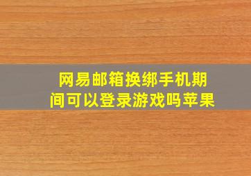 网易邮箱换绑手机期间可以登录游戏吗苹果