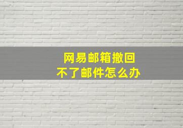 网易邮箱撤回不了邮件怎么办