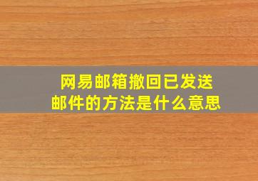 网易邮箱撤回已发送邮件的方法是什么意思