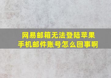 网易邮箱无法登陆苹果手机邮件账号怎么回事啊