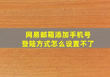 网易邮箱添加手机号登陆方式怎么设置不了