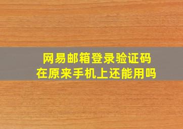 网易邮箱登录验证码在原来手机上还能用吗