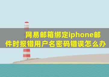 网易邮箱绑定iphone邮件时报错用户名密码错误怎么办