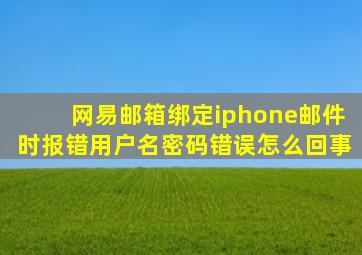 网易邮箱绑定iphone邮件时报错用户名密码错误怎么回事