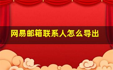 网易邮箱联系人怎么导出