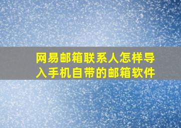 网易邮箱联系人怎样导入手机自带的邮箱软件