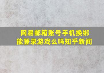 网易邮箱账号手机换绑能登录游戏么吗知乎新闻