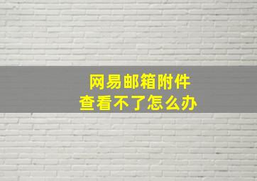 网易邮箱附件查看不了怎么办