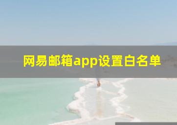 网易邮箱app设置白名单