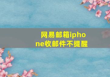 网易邮箱iphone收邮件不提醒