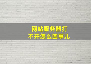 网站服务器打不开怎么回事儿