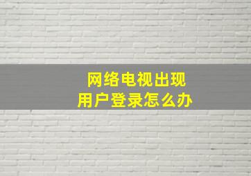 网络电视出现用户登录怎么办