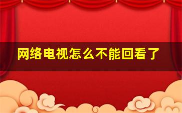 网络电视怎么不能回看了