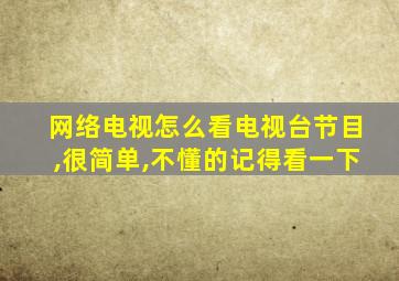 网络电视怎么看电视台节目,很简单,不懂的记得看一下