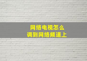 网络电视怎么调到网络频道上