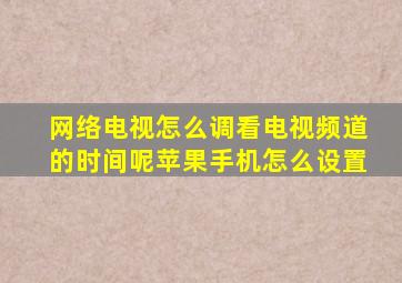 网络电视怎么调看电视频道的时间呢苹果手机怎么设置