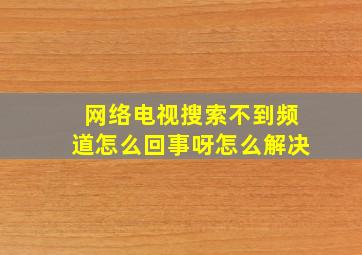 网络电视搜索不到频道怎么回事呀怎么解决