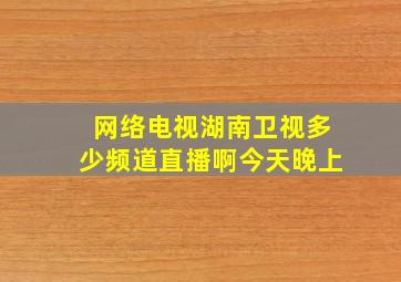 网络电视湖南卫视多少频道直播啊今天晚上