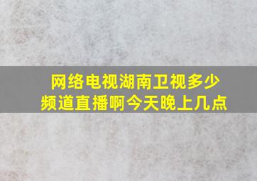 网络电视湖南卫视多少频道直播啊今天晚上几点