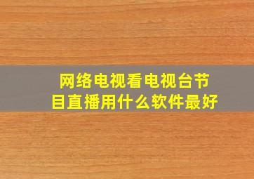 网络电视看电视台节目直播用什么软件最好